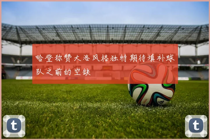 哈登称赞大洛风格独特期待填补球队之前的空缺