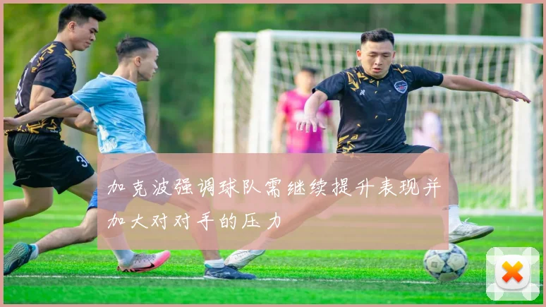 加克波强调球队需继续提升表现并加大对对手的压力