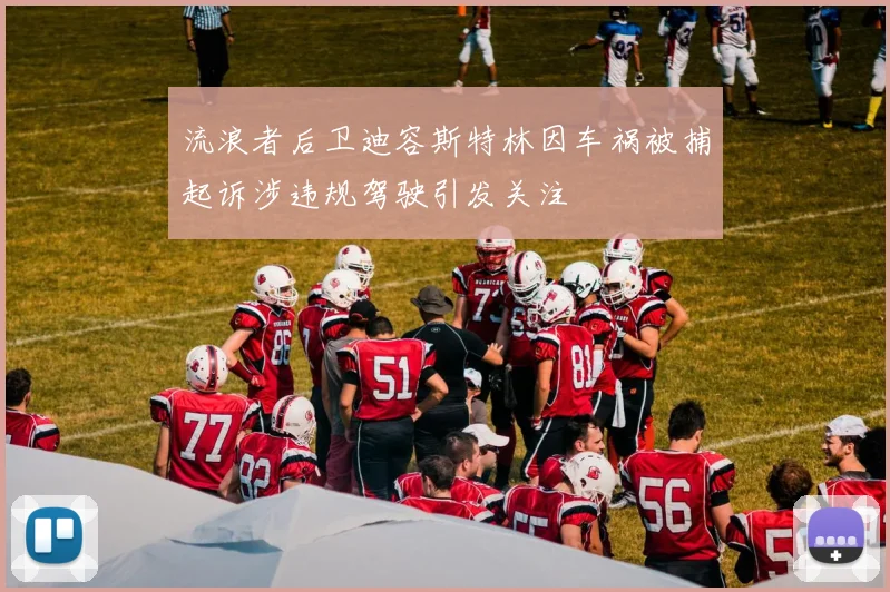 流浪者后卫迪容斯特林因车祸被捕起诉涉违规驾驶引发关注