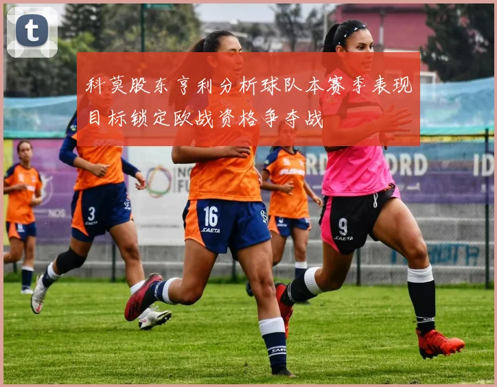 科莫股东亨利分析球队本赛季表现目标锁定欧战资格争夺战