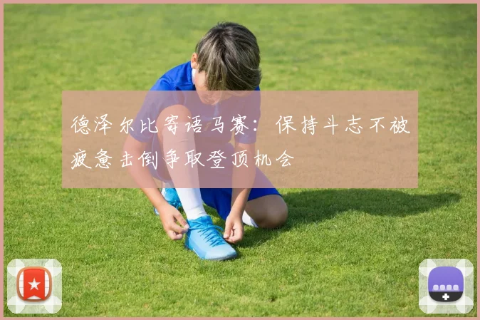 德泽尔比寄语马赛：保持斗志不被疲惫击倒争取登顶机会