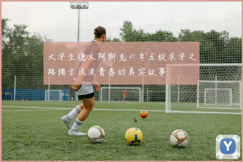 大学生德文阿斯克六年五校求学之路揭示流浪青春的真实故事