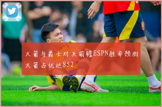 火箭与爵士对决前瞻ESPN胜率预测火箭占优达852