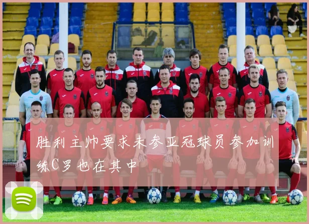 胜利主帅要求未参亚冠球员参加训练C罗也在其中
