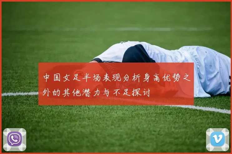 中国女足半场表现分析身高优势之外的其他潜力与不足探讨