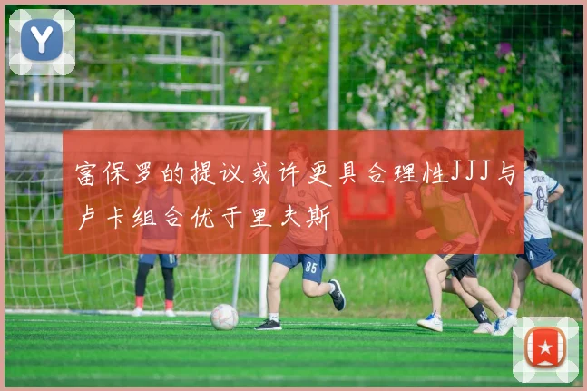 富保罗的提议或许更具合理性JJJ与卢卡组合优于里夫斯