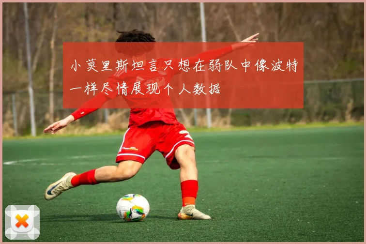 小莫里斯坦言只想在弱队中像波特一样尽情展现个人数据