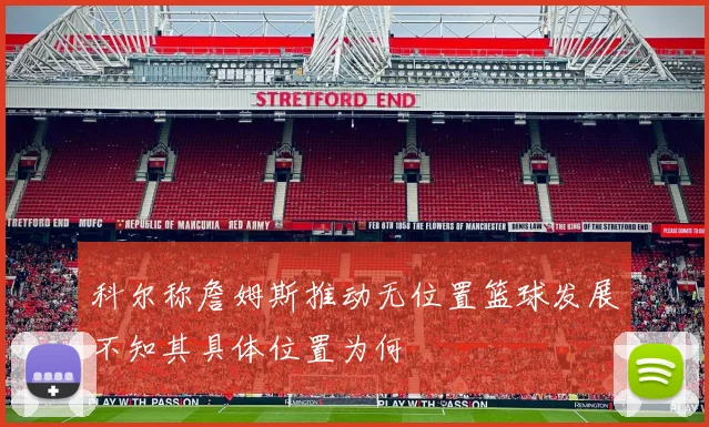 科尔称詹姆斯推动无位置篮球发展不知其具体位置为何