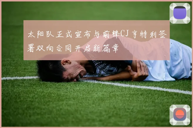 太阳队正式宣布与前锋CJ亨特利签署双向合同开启新篇章