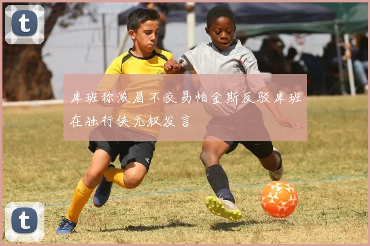 库班称浓眉不交易帕金斯反驳库班在独行侠无权发言