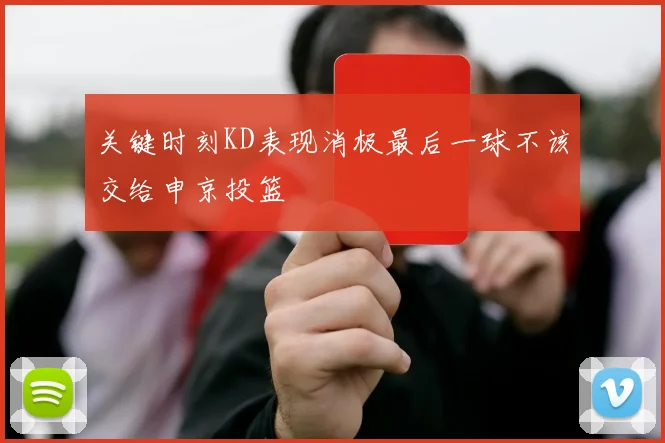 关键时刻KD表现消极最后一球不该交给申京投篮