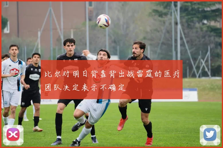 比尔对明日背靠背出战雷霆的医疗团队决定表示不确定