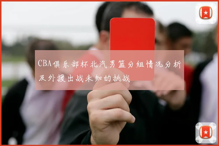 CBA俱乐部杯北汽男篮分组情况分析及外援出战未知的挑战