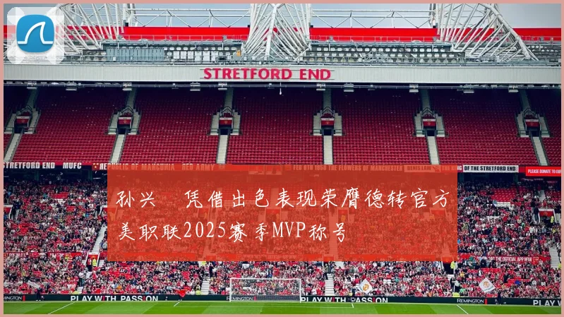 孙兴慜凭借出色表现荣膺德转官方美职联2025赛季MVP称号