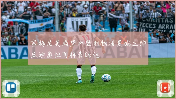塞梅尼奥渴望加盟利物浦曼城主帅瓜迪奥拉同样青睐他